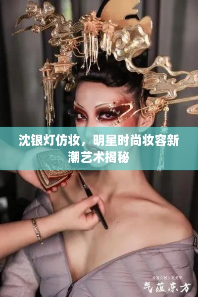 沈銀燈仿妝，明星時(shí)尚妝容新潮藝術(shù)揭秘
