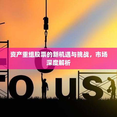 資產(chǎn)重組股票的新機遇與挑戰，市場(chǎng)深度解析