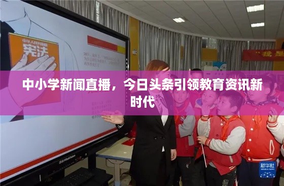 中小學(xué)新聞直播，今日頭條引領(lǐng)教育資訊新時(shí)代