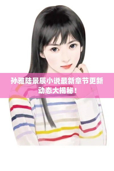 孫雅陸景辰小說(shuō)最新章節更新動(dòng)態(tài)大揭秘！