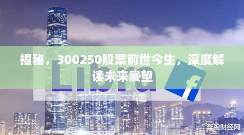 揭秘，300250股票前世今生，深度解讀未來(lái)展望