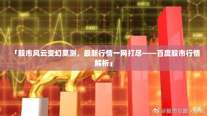 「股市風(fēng)云變幻莫測，最新行情一網(wǎng)打盡——百度股市行情解析」