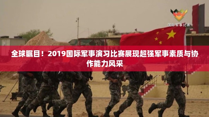全球矚目！2019國際軍事演習比賽展現超強軍事素質(zhì)與協(xié)作能力風(fēng)采