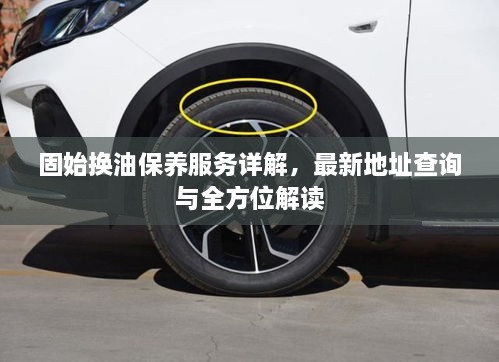 固始換油保養服務(wù)詳解，最新地址查詢(xún)與全方位解讀