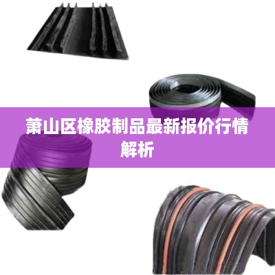 蕭山區橡膠制品最新報價(jià)行情解析