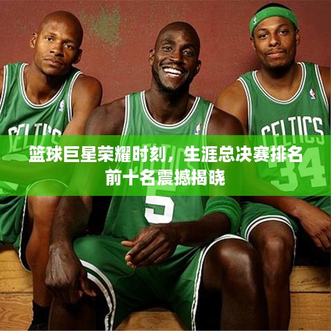 籃球巨星榮耀時(shí)刻，生涯總決賽排名前十名震撼揭曉