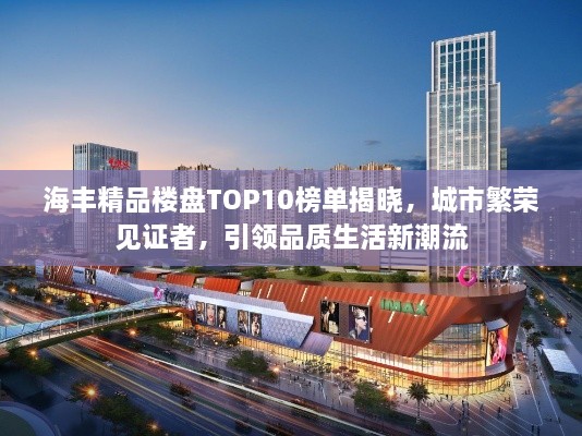 海豐精品樓盤(pán)TOP10榜單揭曉，城市繁榮見(jiàn)證者，引領(lǐng)品質(zhì)生活新潮流