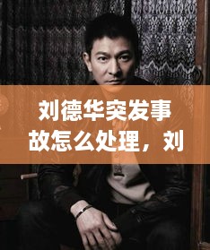 劉德華突發(fā)事故怎么處理，劉德華事件發(fā)生了什么事? 