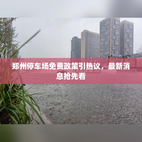 鄭州停車(chē)場(chǎng)免費政策引熱議，最新消息搶先看