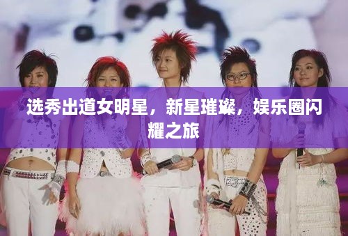 選秀出道女明星，新星璀璨，娛樂(lè )圈閃耀之旅