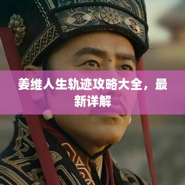 姜維人生軌跡攻略大全，最新詳解