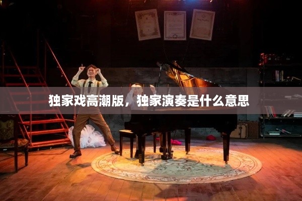 獨家戲高潮版，獨家演奏是什么意思 