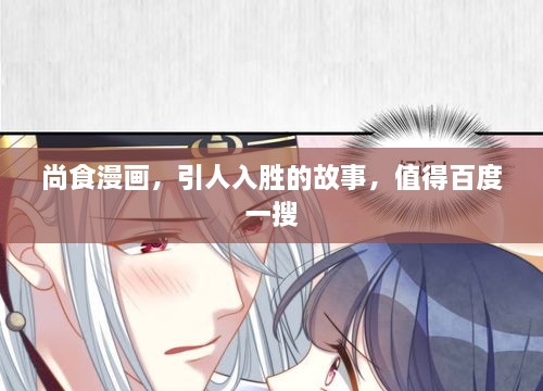 尚食漫畫(huà)，引人入勝的故事，值得百度一搜