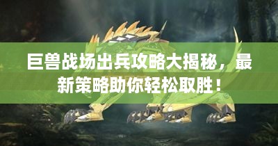 巨獸戰場(chǎng)出兵攻略大揭秘，最新策略助你輕松取勝！