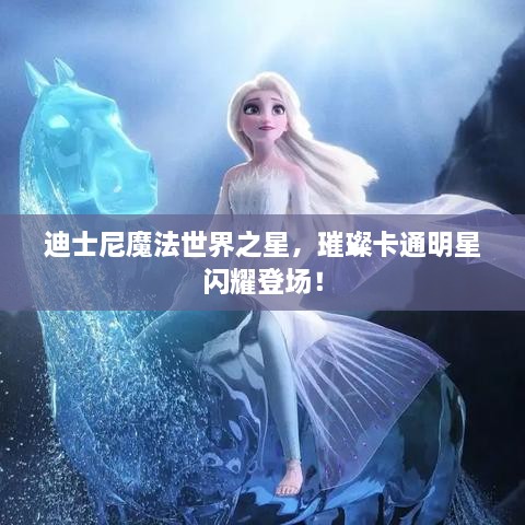 迪士尼魔法世界之星，璀璨卡通明星閃耀登場(chǎng)！