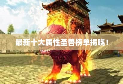 最新十大屬性圣獸榜單揭曉！
