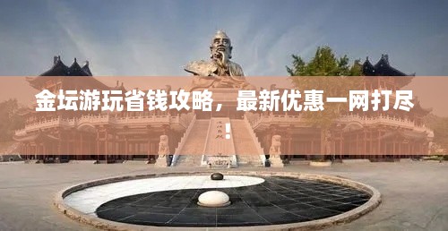 金壇游玩省錢(qián)攻略，最新優(yōu)惠一網(wǎng)打盡！