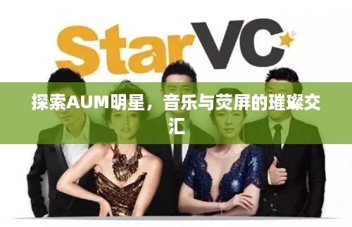 探索AUM明星，音樂(lè )與熒屏的璀璨交匯