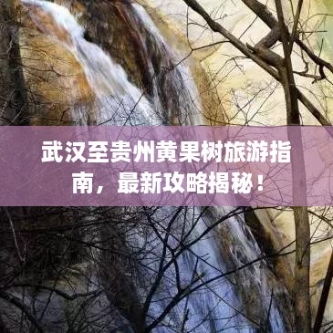 武漢至貴州黃果樹(shù)旅游指南，最新攻略揭秘！