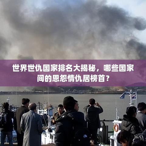 世界世仇國家排名大揭秘，哪些國家間的恩怨情仇居榜首？