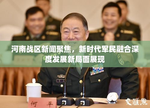 河南戰區新聞聚焦，新時(shí)代軍民融合深度發(fā)展新局面展現