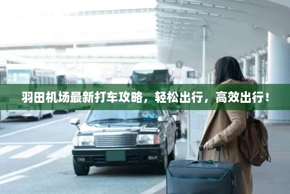 羽田機場(chǎng)最新打車(chē)攻略，輕松出行，高效出行！