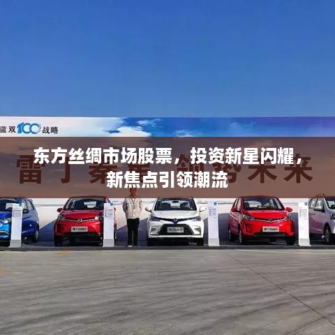 東方絲綢市場(chǎng)股票，投資新星閃耀，新焦點(diǎn)引領(lǐng)潮流