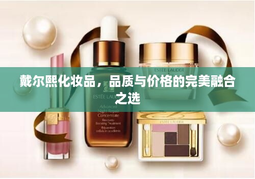 戴爾熙化妝品，品質(zhì)與價(jià)格的完美融合之選