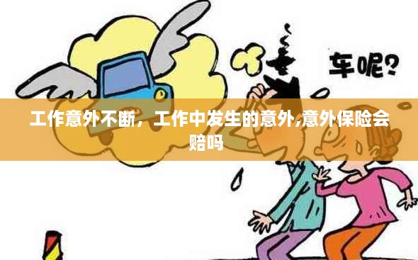工作意外不斷，工作中發(fā)生的意外,意外保險會(huì )賠嗎 