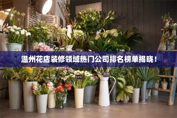 溫州花店裝修領(lǐng)域熱門(mén)公司排名榜單揭曉！