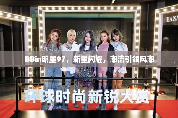BBin明星97，新星閃耀，潮流引領(lǐng)風(fēng)潮