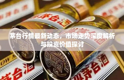 茅臺行情最新動(dòng)態(tài)，市場(chǎng)走勢深度解析與投資價(jià)值探討