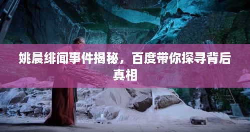 姚晨緋聞事件揭秘，百度帶你探尋背后真相