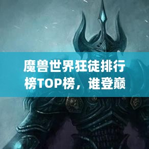 魔獸世界狂徒排行榜TOP榜，誰(shuí)登巔峰英雄榜？