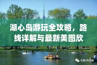湖心島游玩全攻略，路線(xiàn)詳解與最新美圖欣賞