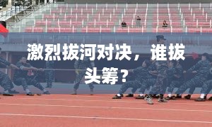 激烈拔河對決，誰(shuí)拔頭籌？