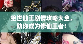 絕世仙王劇情攻略大全，助你成為修仙王者！