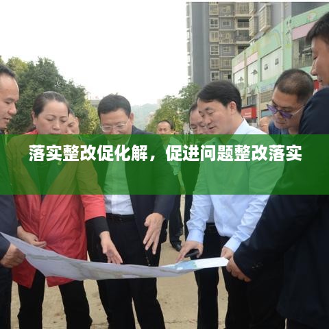 落實(shí)整改促化解，促進(jìn)問(wèn)題整改落實(shí) 