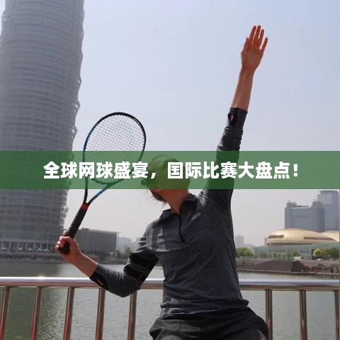 全球網(wǎng)球盛宴，國際比賽大盤(pán)點(diǎn)！