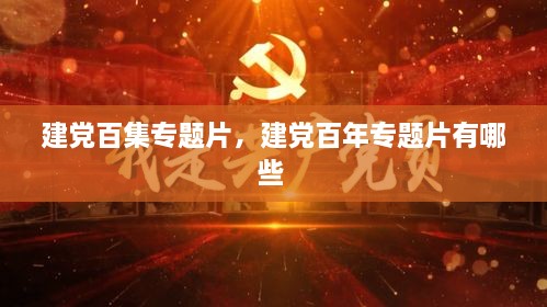 建黨百集專(zhuān)題片，建黨百年專(zhuān)題片有哪些 