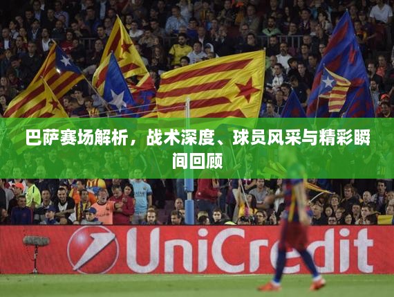 巴薩賽場(chǎng)解析，戰術(shù)深度、球員風(fēng)采與精彩瞬間回顧