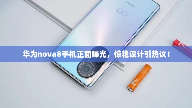 華為nova8手機正面曝光，驚艷設計引熱議！
