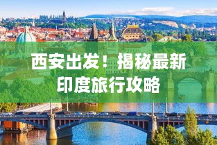 西安出發(fā)！揭秘最新印度旅行攻略