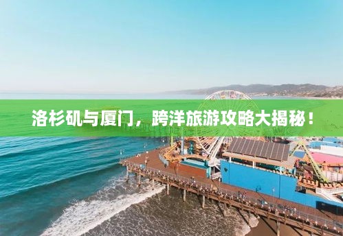 洛杉磯與廈門(mén)，跨洋旅游攻略大揭秘！