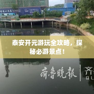 泰安開(kāi)元游玩全攻略，探秘必游景點(diǎn)！