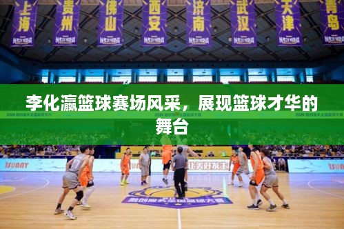 李化瀛籃球賽場(chǎng)風(fēng)采，展現籃球才華的舞臺