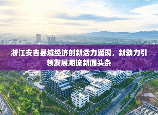 浙江安吉縣域經(jīng)濟創(chuàng  )新活力涌現，新動(dòng)力引領(lǐng)發(fā)展潮流新聞頭條