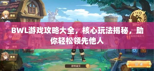 BWL游戲攻略大全，核心玩法揭秘，助你輕松領(lǐng)先他人