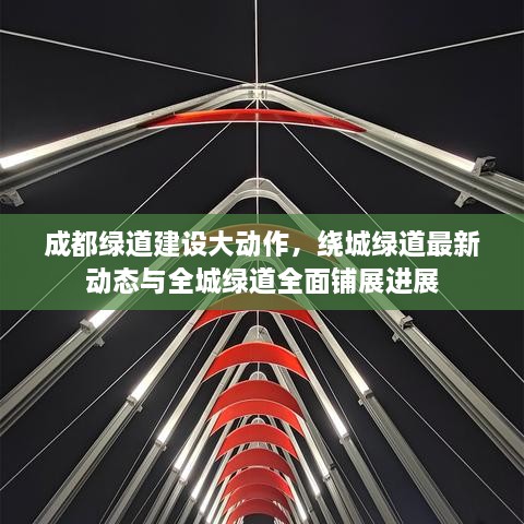 成都綠道建設大動(dòng)作，繞城綠道最新動(dòng)態(tài)與全城綠道全面鋪展進(jìn)展