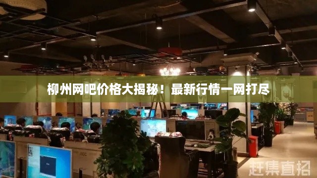 柳州網(wǎng)吧價(jià)格大揭秘！最新行情一網(wǎng)打盡